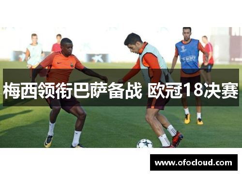 梅西领衔巴萨备战 欧冠18决赛